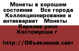 Монеты в хорошем состоянии. - Все города Коллекционирование и антиквариат » Монеты   . Карелия респ.,Костомукша г.